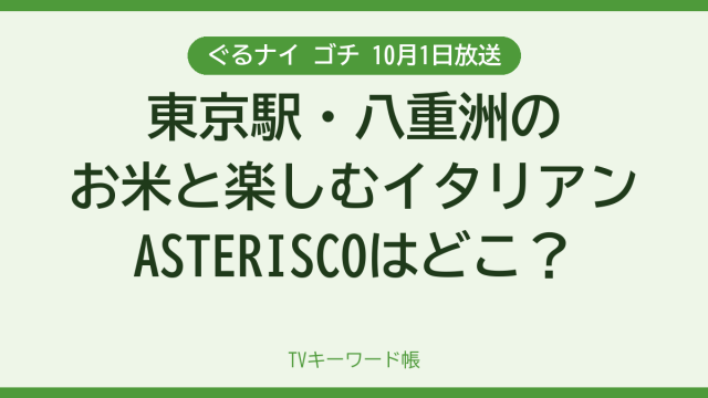 ぐるナイ ゴチ 10月1日放送 東京駅・八重洲のお米と楽しむイタリアンASTERISCOはどこ？