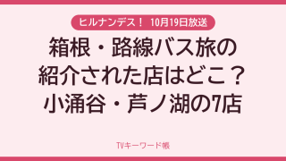 ヒルナンデス！ 10月19日放送 箱根・路線バス旅の紹介された店はどこ？小涌谷・芦ノ湖の7店