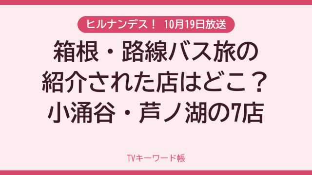 ヒルナンデス！ 10月19日放送 箱根・路線バス旅の紹介された店はどこ？小涌谷・芦ノ湖の7店