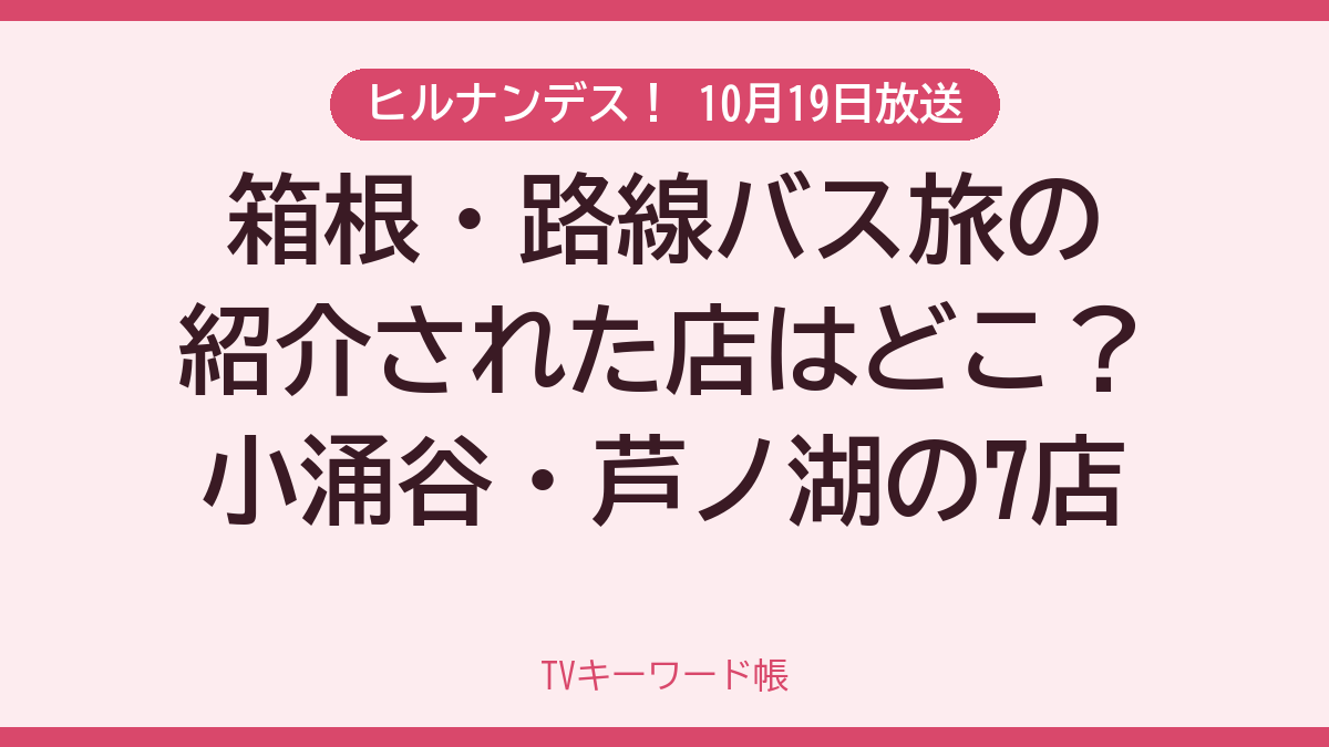 ヒルナンデス！ 10月19日放送 箱根・路線バス旅の紹介された店はどこ？小涌谷・芦ノ湖の7店