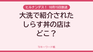 ヒルナンデス！ 10月15日放送 大洗で紹介されたしらす丼の店はどこ？