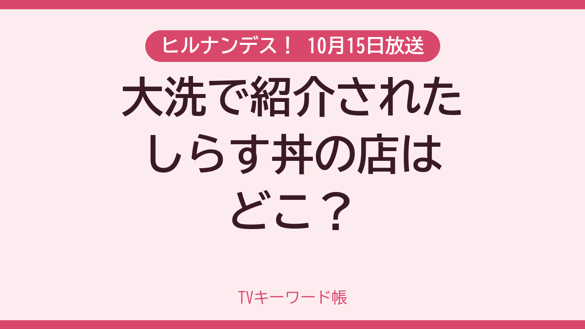 ヒルナンデス！ 10月15日放送 大洗で紹介されたしらす丼の店はどこ？